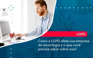 Como A Lgpd Afeta Sua Empresa De Tecnologia E O Que Voce Precisa Saber Sobre Isso (1) - Abrir Empresa Simples