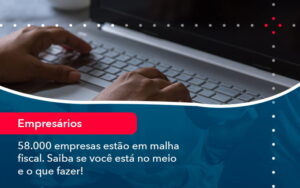 58000 Empresas Estao Em Malha Fiscal Saiba Se Voce Esta No Meio E O Que Fazer (1) - Abrir Empresa Simples