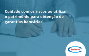 Cuidado Com Os Riscos Ao Utilizar O Patrimônio Para Obtenção De Garantias Bancárias Revicont - Escritório de Contabilidade em São Paulo | Revicont Contabilidade