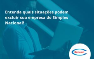 Entenda Quais Situações Podem Excluir Sua Empresa Do Simples Nacional Revicont - Escritório de Contabilidade em São Paulo | Revicont Contabilidade