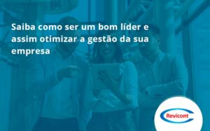 Saiba Como Ser Um Bom Líder E Assim Otimizar A Gestão Da Sua Empresa Revicont - Escritório de Contabilidade em São Paulo | Revicont Contabilidade