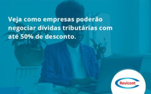 Veja Como Empresas Poderão Negociar Dívidas Tributárias Com Até 50% De Desconto. Revicont - Escritório de Contabilidade em São Paulo | Revicont Contabilidade