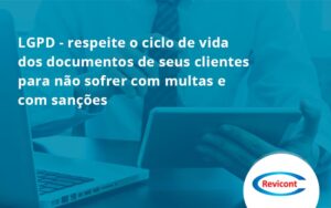 Lgpd Respeite O Ciclo De Vida Dos Documentos De Seus Clientes Para Não Sofrer Com Multas E Com Sanções Revicont - Escritório de Contabilidade em São Paulo | Revicont Contabilidade