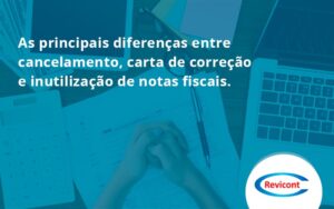 Conheça As Principais Diferenças Entre Cancelamento, Carta De Correção E Inutilização De Notas Fiscais. Confira! Revicont - Escritório de Contabilidade em São Paulo | Revicont Contabilidade