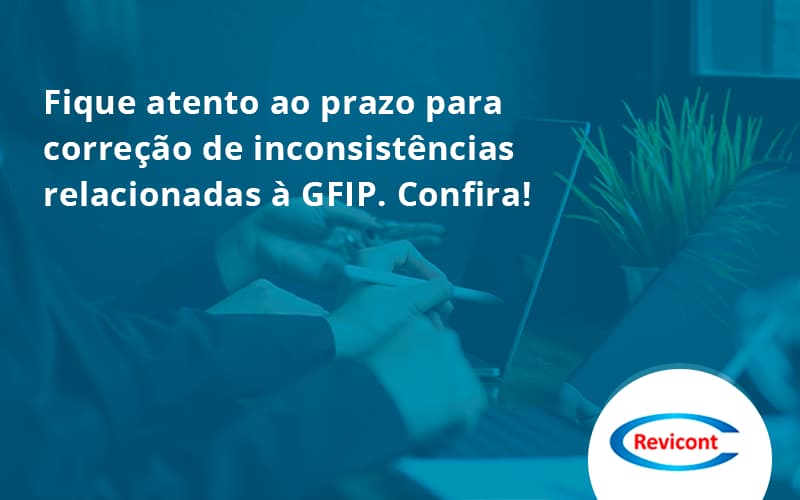 Fique Atento Ao Prazo Para Correção De Inconsistências Relacionadas à Gfip. Confira Revicont - Escritório de Contabilidade em São Paulo | Revicont Contabilidade