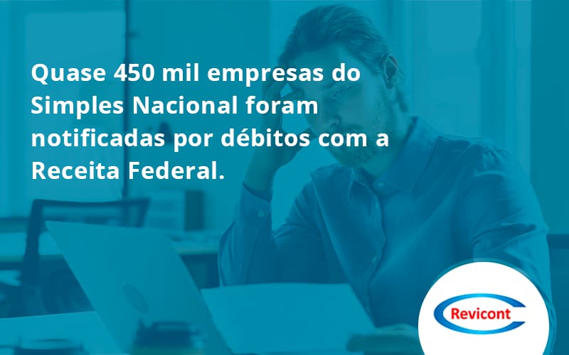 Quase 450 Mil Empresas Do Simples Nacional Foram Notificadas Por Débitos Com A Receita Federal. Revicont - Escritório de Contabilidade em São Paulo | Revicont Contabilidade