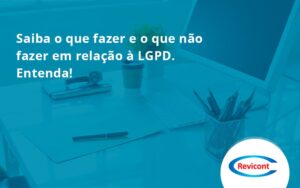Saiba O Que Fazer E O Que Não Fazer Em Relação à Lgpd. Entenda! Revicont - Escritório de Contabilidade em São Paulo | Revicont Contabilidade